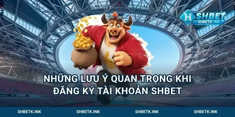 Những lưu ý quan trọng khi đăng ký tài khoản Shbet