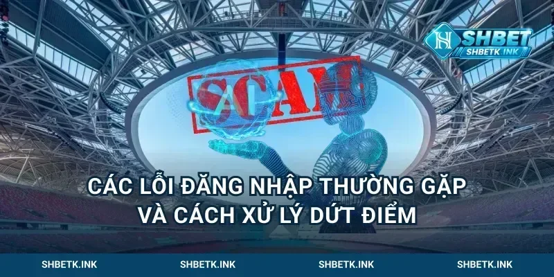 Các lỗi đăng nhập thường gặp và cách xử lý dứt điểm