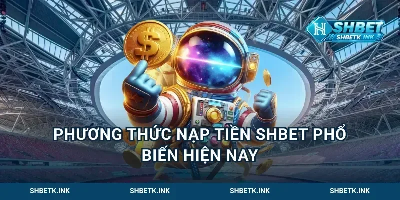 Phương Thức Nạp Tiền Shbet Phổ Biến Hiện Nay