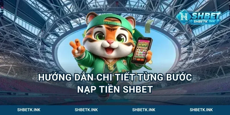 Hướng Dẫn Chi Tiết Từng Bước Nạp Tiền Shbet