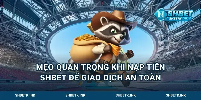 Mẹo Quan Trọng Khi Nạp Tiền Shbet Để Giao Dịch An Toàn