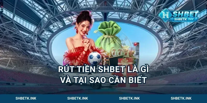 Rút Tiền Shbet Là Gì Và Tại Sao Cần Biết
