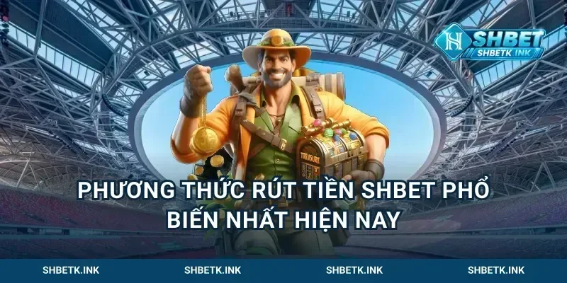 Phương Thức Rút Tiền Shbet Phổ Biến Nhất Hiện Nay