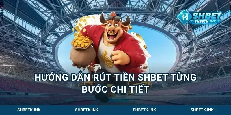 Hướng Dẫn Rút Tiền Shbet Từng Bước Chi Tiết