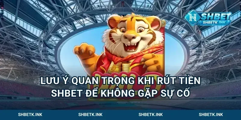 Lưu Ý Quan Trọng Khi Rút Tiền Shbet Để Không Gặp Sự Cố