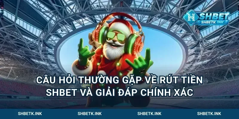 Câu Hỏi Thường Gặp Về Rút Tiền Shbet Và Giải Đáp Chính Xác